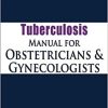 Tuberculosis Manual for Obstetricians & Gynecologists By SN Tripathy