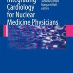 Integrating Cardiology for Nuclear Medicine Physicians A Guide to Nuclear Medicine Physicians