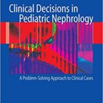 Clinical Decisions in Pediatric Nephrology A Problem Solving Approach to Clinical Cases