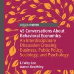45 Conversations About Behavioral Economics An Interdisciplinary Discussion Crossing Business Public Policy Sociology and Psychology