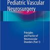 Pediatric Vascular Neurosurgery Principles and Practice of Neurovascular Disorders Part 1