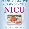 Transformative Nursing in the NICU Trauma Informed Age Appropriate Care
