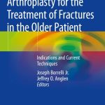 Arthroplasty for the Treatment of Fractures in the Older Patient Indications and Current Techniques