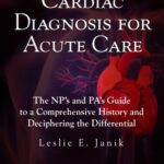 Cardiac Diagnosis for Acute Care The Nps and Pas Guide to a Comprehensive History and Deciphering the Differential