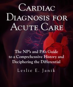Cardiac Diagnosis for Acute Care The Nps and Pas Guide to a Comprehensive History and Deciphering the Differential