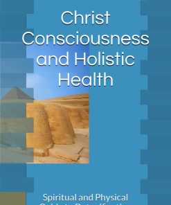 Christ Consciousness and Holistic Health Spiritual and Physical Guide to Detoxification and Cleansing
