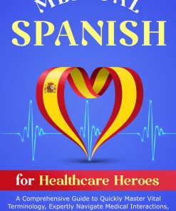 Medical Spanish for Healthcare Heroes A Comprehensive Guide to Quickly Master Vital Terminology Expertly Navigate Medical Interactions and Deliver Superior Patient Care in 31 Days
