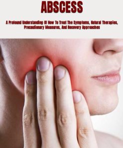 REVERSING DENTAL ABSCESS A Profound Understanding Of How To Treat The Symptoms Natural Therapies Precautionary Measures And Recovery Approaches