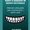 GUARIRE I TUOI DENTI E GENGIVE IN MODO NATURALE Metodi collaudati per mantenere i denti sani