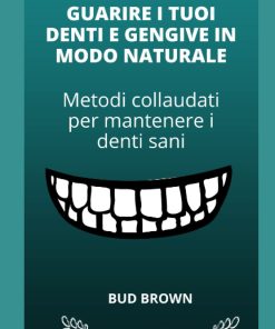 GUARIRE I TUOI DENTI E GENGIVE IN MODO NATURALE Metodi collaudati per mantenere i denti sani
