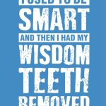 I Used To Be Smart And Then I Had My Wisdom Teeth Removed