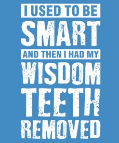 I Used To Be Smart And Then I Had My Wisdom Teeth Removed