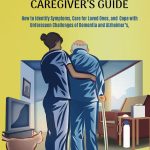 The Resilient Dementia Caregiver's Guide How to Identify Symptoms Care for Loved Ones and Cope with Unforeseen Challenges of Dementia and Alzheimer's