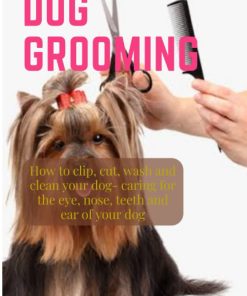 Dog Grooming How to clip, cut wash and clean your dog caring for the eye nose teeth and ear of your dog