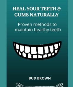 HEAL YOUR TEETH & GUMS NATURALLY Proven methods to maintain healthy teeth