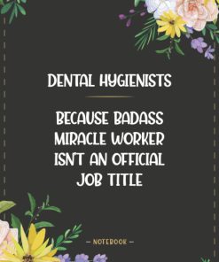 Dental Hygienists Because Badass Miracle Worker Isn't An Official Job Title Notebook