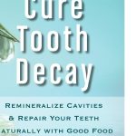 Cure Tooth Decay Remineralize Cavities and Repair Your Teeth Naturally with Good Food