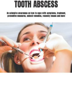 RAPID REMEDY FOR TOOTH ABSCESS An extensive awareness on how to cope with symptoms treatment preventive measures natural remedies recovery means and more