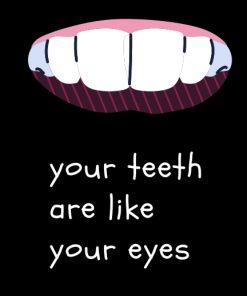 Your teeth are like your eyes