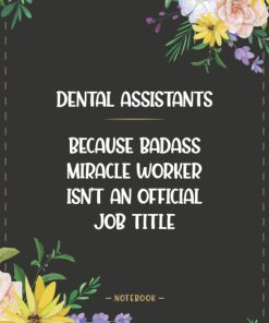 Dental Assistants Because Badass Miracle Worker Isn't An Official Job Title Notebook