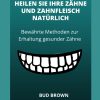 HEILEN SIE IHRE ZÄHNE UND ZAHNFLEISCH NATÜRLICH Bewährte Methoden zur Erhaltung gesunder Zähne