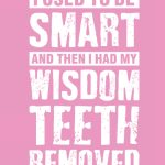 I Used To Be Smart And Then I Had My Wisdom Teeth Removed