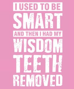I Used To Be Smart And Then I Had My Wisdom Teeth Removed