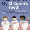 How Do Take Care of My Children’s Teeth A Parent’s Guide for Healthy Children’s Teeth from Birth through Adolescence