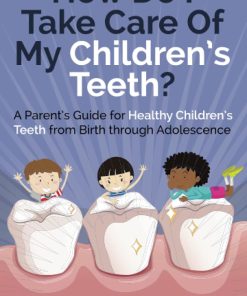 How Do Take Care of My Children’s Teeth A Parent’s Guide for Healthy Children’s Teeth from Birth through Adolescence