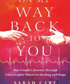 On My Way Back to You One Couple's Journey through Catastrophic Illness to Healing and Hope