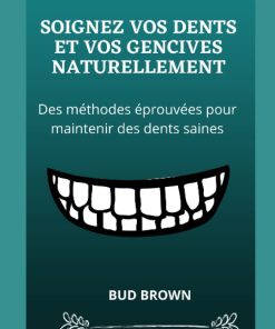 SOIGNEZ VOS DENTS ET VOS GENCIVES NATURELLEMENT Des méthodes éprouvées pour maintenir des dents saines