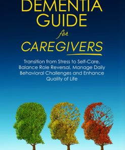 A COMPREHENSIVE DEMENTIA GUIDE FOR CAREGIVERS TRANSITION FROM STRESS TO SELF-CARE BALANCE ROLE REVERSAL MANAGE DAILY BEHAVIORAL CHALLENGES AND ENHANCE QUALITY OF LIFE