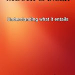 MOUTH CANCER Understanding what it entails