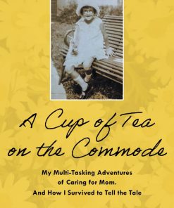 A Cup of Tea on the Commode My Multi Tasking Adventures of Caring for Mom And How I Survived to Tell the Tale