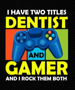 I Have Two Titles Dentist and Gamer And I Rock Them Both