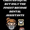ALL WOMEN ARE CREATED EQUAL BUT ONLY THE FINEST BECOME DENTAL ASSISTANTS
