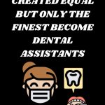 ALL WOMEN ARE CREATED EQUAL BUT ONLY THE FINEST BECOME DENTAL ASSISTANTS