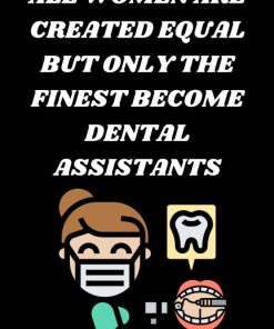 ALL WOMEN ARE CREATED EQUAL BUT ONLY THE FINEST BECOME DENTAL ASSISTANTS