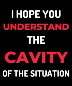 I Hope You Understand The Cavity Of The Situation