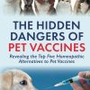 The Hidden Dangers of Pet Vaccines Revealing the Top Five Homeopathic Alternatives to Pet Vaccines