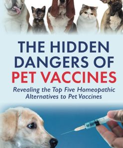 The Hidden Dangers of Pet Vaccines Revealing the Top Five Homeopathic Alternatives to Pet Vaccines