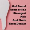 God Found Some of The Strongest Men And Made Them Dentist