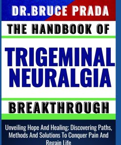 THE HANDBOOK OF TRIGEMINAL NEURALGIA BREAKTHROUGH Unveiling Hope And Healing Discovering Paths Methods And Solutions To Conquer Pain And Regain Life
