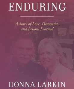 Enduring A Story of Love Dementia and Lessons Learned