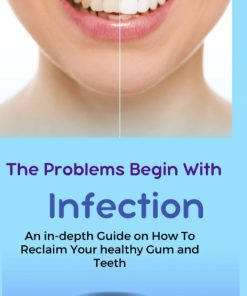 The Problems Begin With Infection An in depth Guide on How to Reclaim your healthy Gum and Teeth