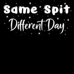 Same Spit Different Day