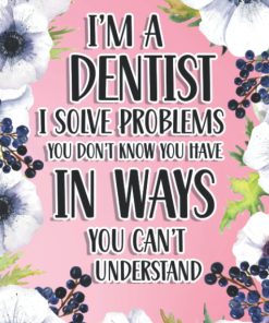 I'm A Dentist I Solve Problems You Don't Know You Have In Ways You Can't Understand