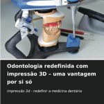 Odontologia redefinida com impressão 3D uma vantagem por si só