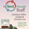 The Best Friends Staff Learning to Deliver Exceptional Dementia Care Second Edition