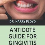 ANTIDOTE GUIDE FOR GINGIVITIS A Reliable Guide For Understanding How To Cope With Treat And Resolve Your Manifestations Irrevocably